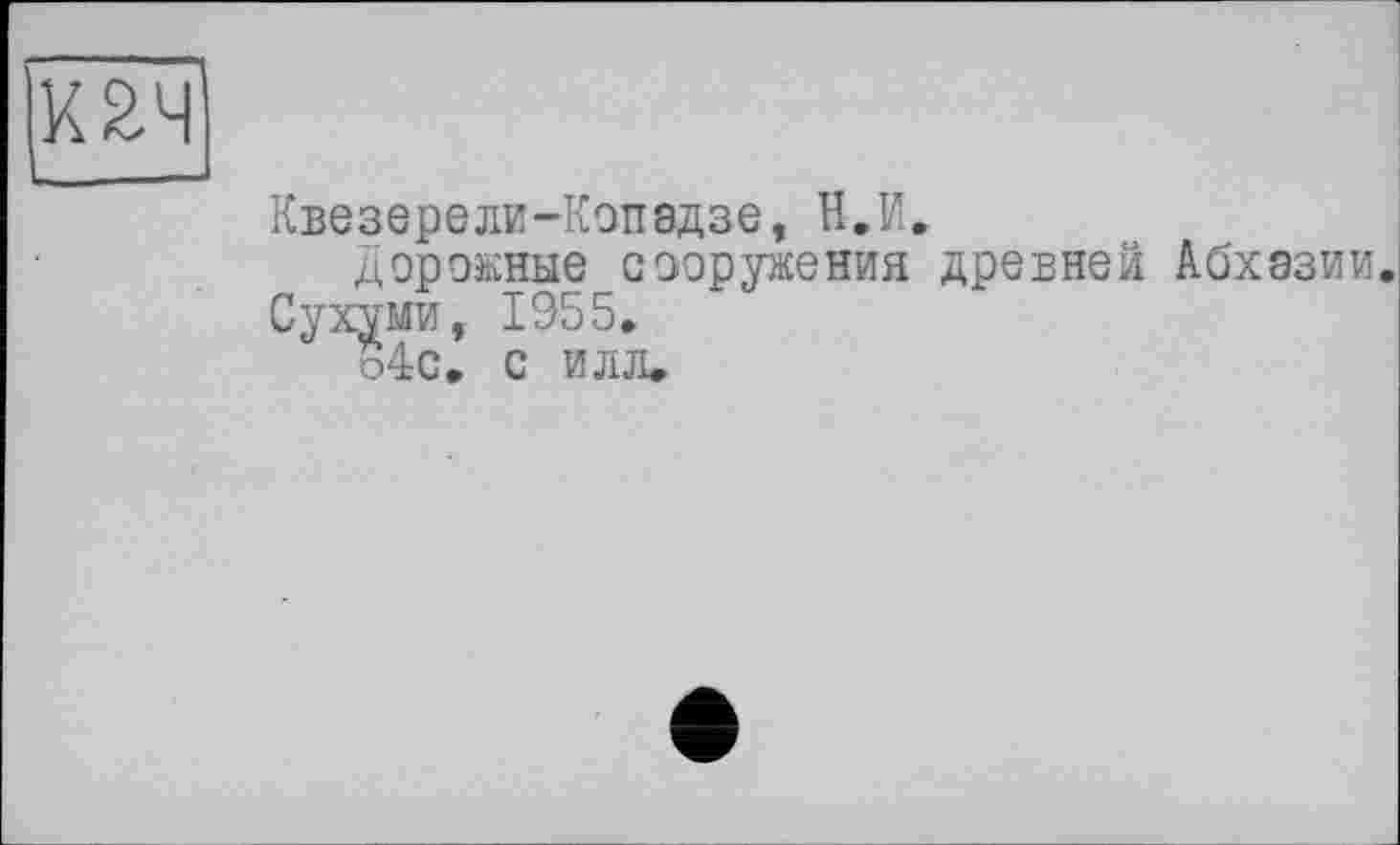 ﻿Квезерели-Копадзе, Н.И.
Дорожные сооружения древней Абхазии.
Сухуми, 1955.
о4с, с илл»